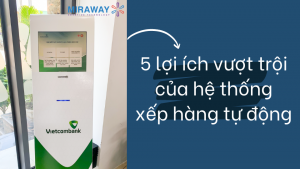 Miraway-technology-xu-huong-digital-signage-5-loi-ich-vuot-troi-cua-he-thong-xep-hang-tu-dong